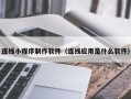 潜江连线小程序制作软件（连线应用是什么软件）