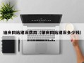 潜江迪庆网站建设费用（肇庆网站建设多少钱）