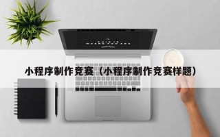 潜江小程序制作竞赛（小程序制作竞赛样题）
