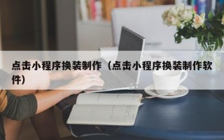 潜江点击小程序换装制作（点击小程序换装制作软件）