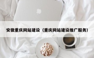 潜江安徽重庆网站建设（重庆网站建设推广服务）
