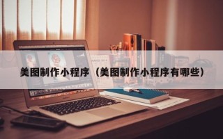 潜江美图制作小程序（美图制作小程序有哪些）