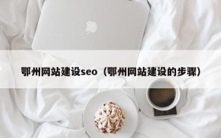 潜江鄂州网站建设seo（鄂州网站建设的步骤）