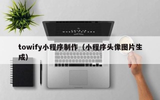 潜江towify小程序制作（小程序头像图片生成）
