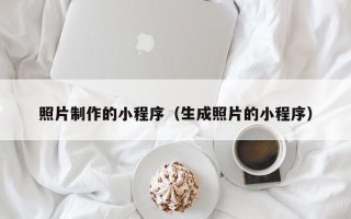 潜江照片制作的小程序（生成照片的小程序）