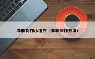 潜江春联制作小程序（春联制作方法）