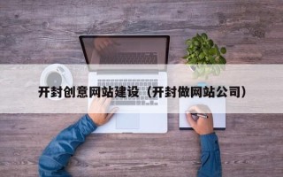 潜江开封创意网站建设（开封做网站公司）